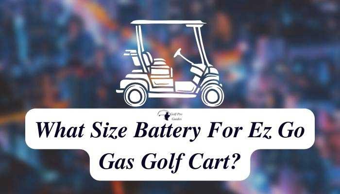 What Size Battery For Ez Go Gas Golf Cart Complete Guide