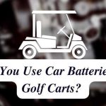 Can You Use Car Batteries for Golf Carts Let's Reveal This Completely