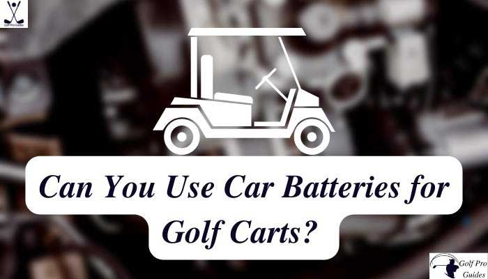 Can You Use Car Batteries for Golf Carts Let's Reveal This Completely